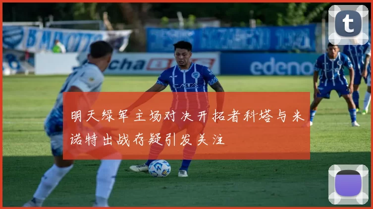 明天绿军主场对决开拓者科塔与米诺特出战存疑引发关注