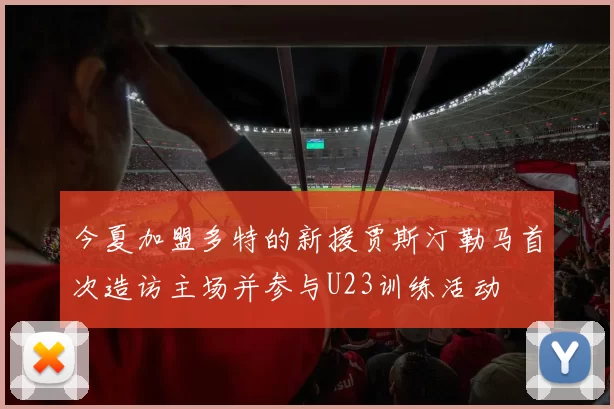 今夏加盟多特的新援贾斯汀勒马首次造访主场并参与U23训练活动