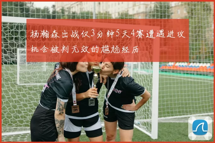 杨瀚森出战仅3分钟5天4赛遭遇进攻机会被判无效的尴尬经历