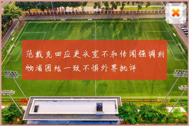 范戴克回应更衣室不和传闻强调利物浦团结一致不惧外界批评